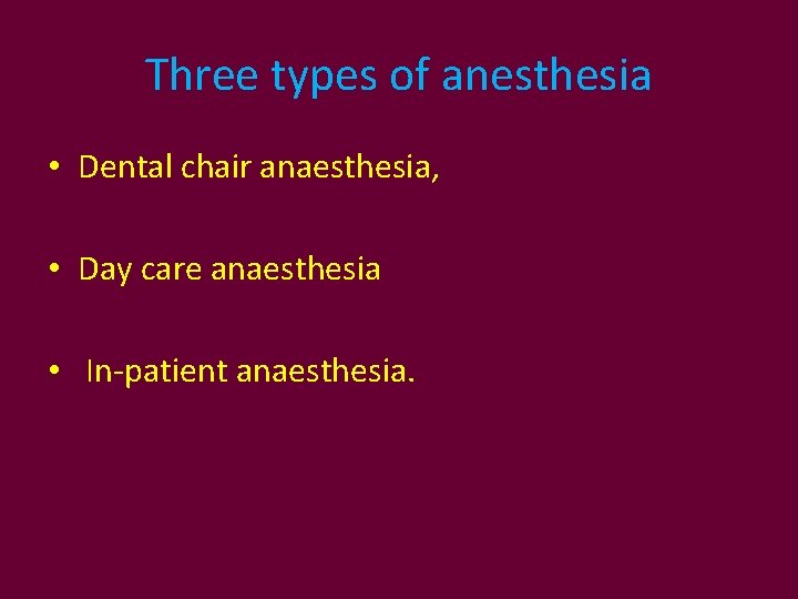 Three types of anesthesia • Dental chair anaesthesia, • Day care anaesthesia • In-patient