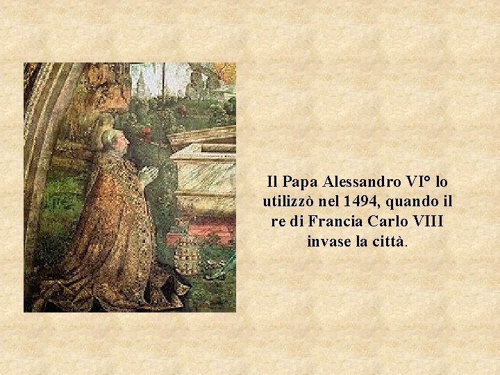 Il Papa Alessandro VI° lo utilizzò nel 1494, quando il re di Francia Carlo Il Papa Alessandro VI° lo utilizzò nel 1494, quando il re di Francia Carlo