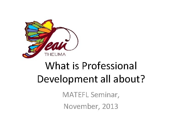 What is Professional Development all about? MATEFL Seminar, November, 2013 