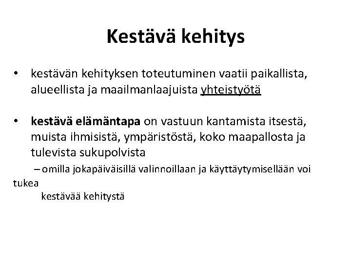 Kestävä kehitys • kestävän kehityksen toteutuminen vaatii paikallista, alueellista ja maailmanlaajuista yhteistyötä • kestävä