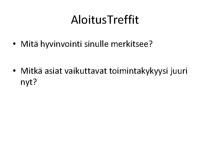Aloitus. Treffit • Mitä hyvinvointi sinulle merkitsee? • Mitkä asiat vaikuttavat toimintakykyysi juuri nyt?