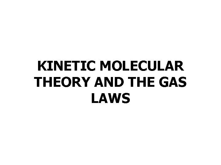 KINETIC MOLECULAR THEORY AND THE GAS LAWS 