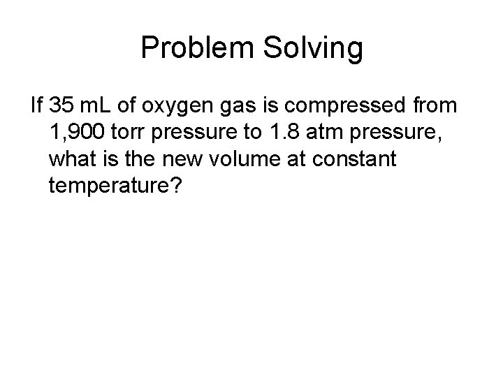 Problem Solving If 35 m. L of oxygen gas is compressed from 1, 900