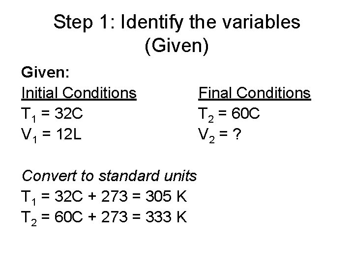 Step 1: Identify the variables (Given) Given: Initial Conditions T 1 = 32 C