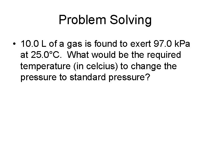 Problem Solving • 10. 0 L of a gas is found to exert 97.