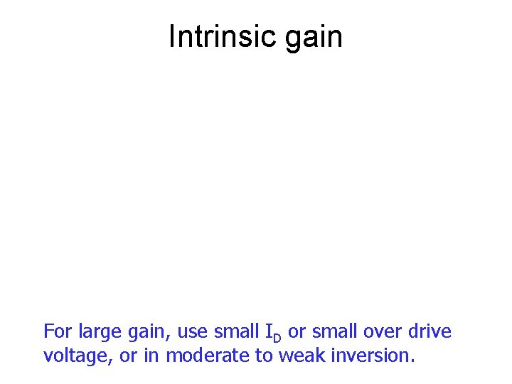 Intrinsic gain For large gain, use small ID or small over drive voltage, or