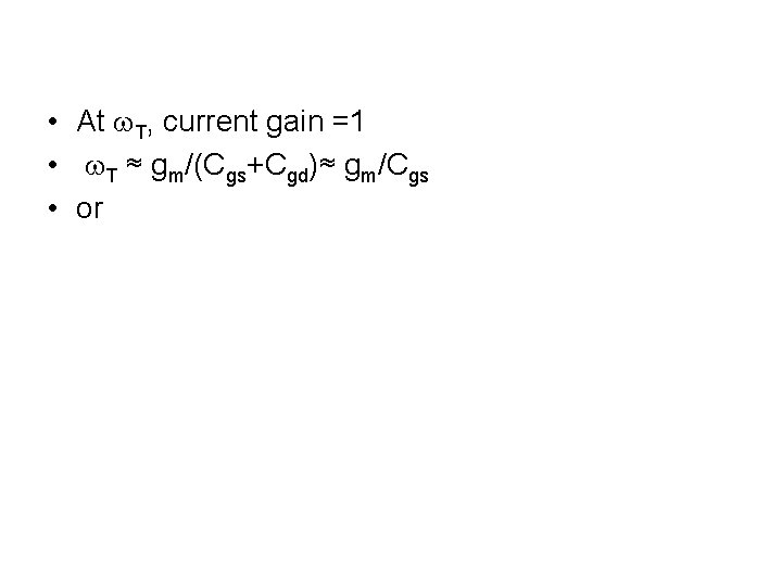  • At w. T, current gain =1 • w. T ≈ gm/(Cgs+Cgd)≈ gm/Cgs