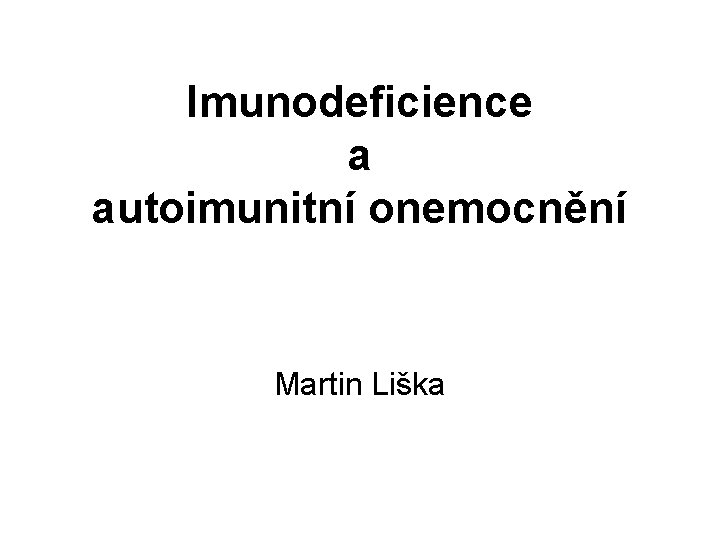 Imunodeficience a autoimunitní onemocnění Martin Liška 