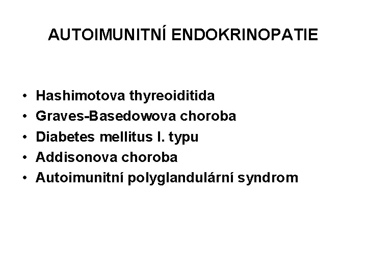 AUTOIMUNITNÍ ENDOKRINOPATIE • • • Hashimotova thyreoiditida Graves-Basedowova choroba Diabetes mellitus I. typu Addisonova