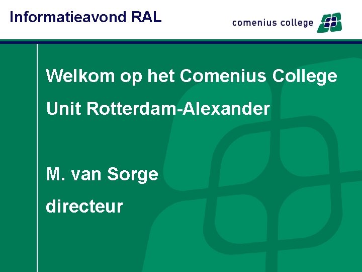 Informatieavond RAL Welkom op het Comenius College Unit Rotterdam-Alexander M. van Sorge directeur 