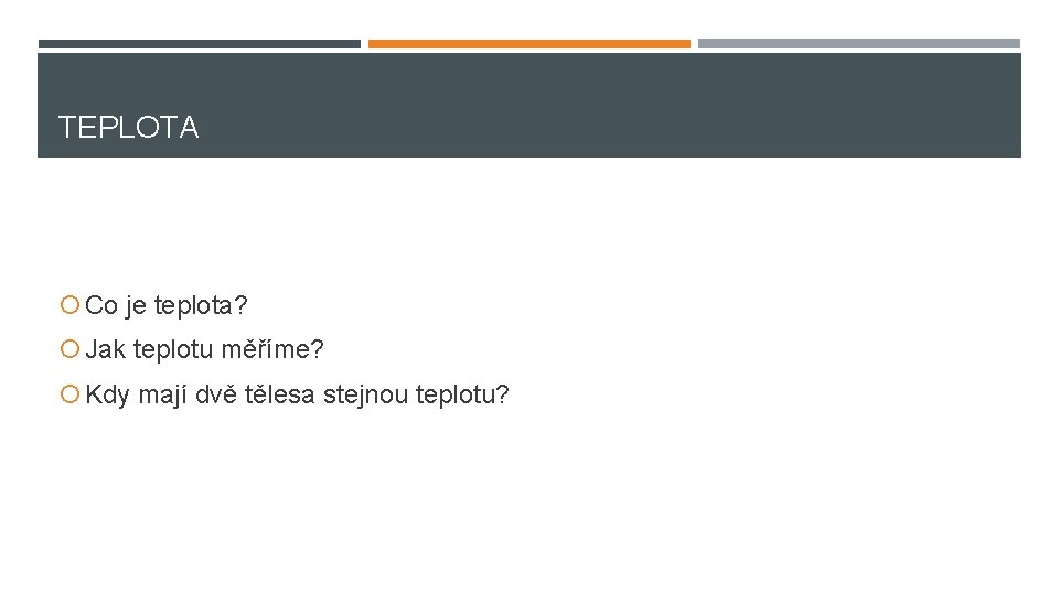 TEPLOTA Co je teplota? Jak teplotu měříme? Kdy mají dvě tělesa stejnou teplotu? 