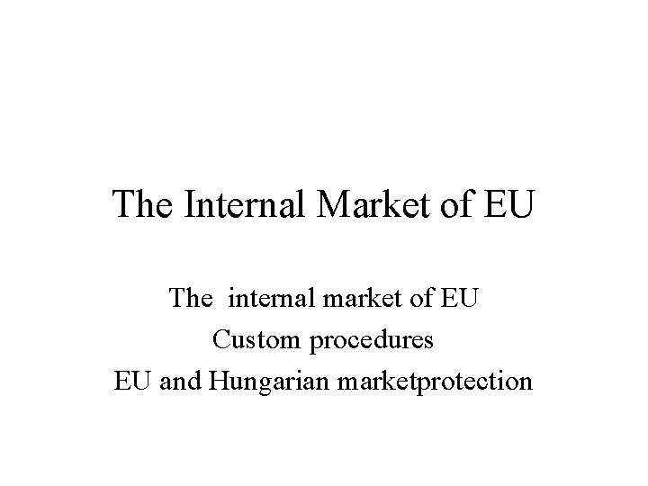 The Internal Market of EU The internal market of EU Custom procedures EU and