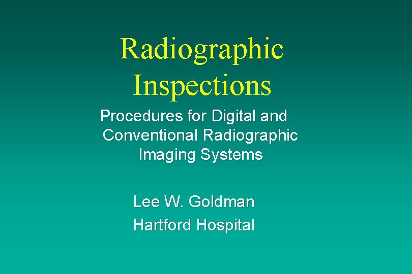 Radiographic Inspections Procedures for Digital and Conventional Radiographic Imaging Systems Lee W. Goldman Hartford