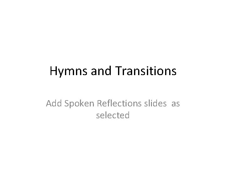 Hymns and Transitions Add Spoken Reflections slides as selected 