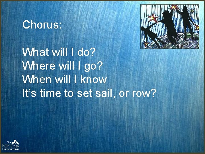 Chorus: What will I do? Where will I go? When will I know It’s