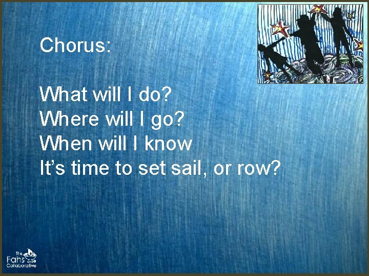 Chorus: What will I do? Where will I go? When will I know It’s