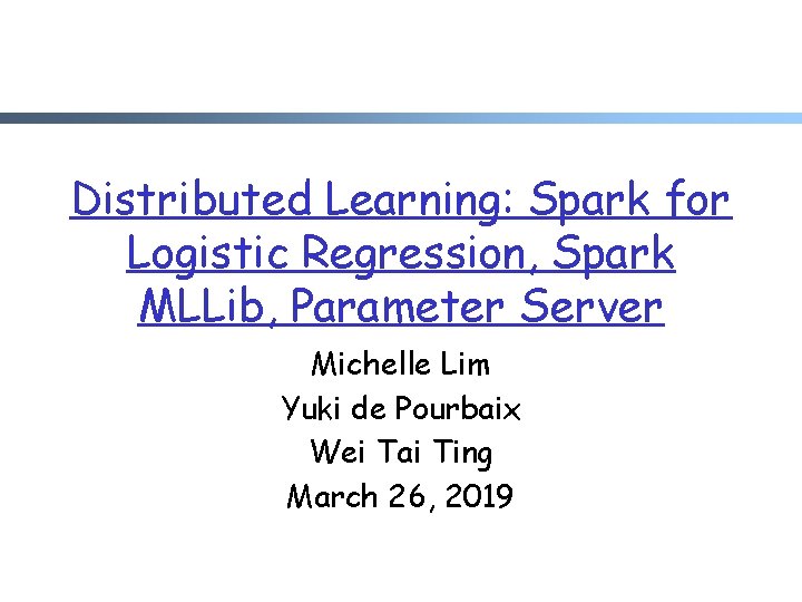 Distributed Learning: Spark for Logistic Regression, Spark MLLib, Parameter Server Michelle Lim Yuki de