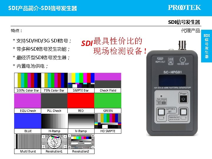 SDI产品简介-SDI信号发生器 代理产品 特点： * 支持SD/HD/3 G SDI信号； * 带多种SDI信号发生功能； * 最经济型SDI信号发生器； SDI 最具性价比的 现场检测设备！