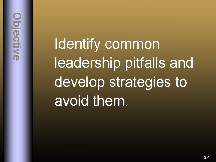 O b j e c ti v e Identify common leadership pitfalls and develop