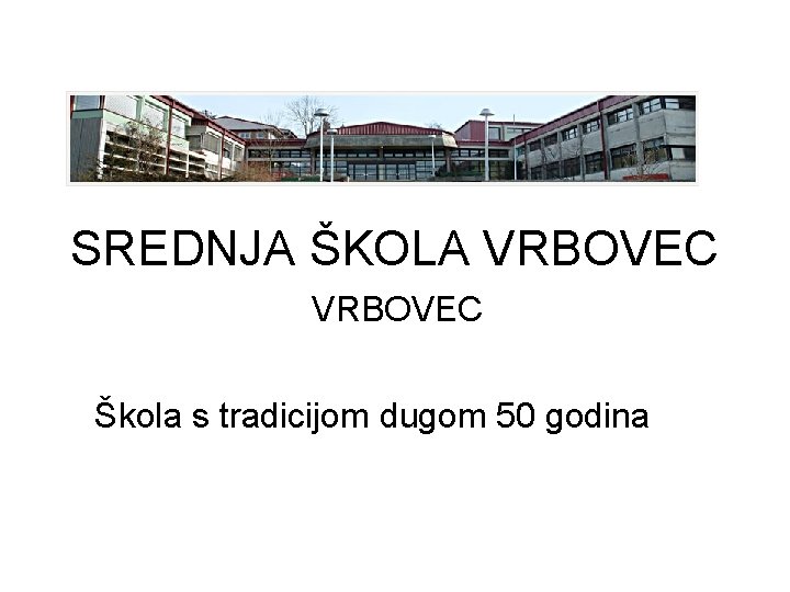 SREDNJA ŠKOLA VRBOVEC Škola s tradicijom dugom 50 godina 