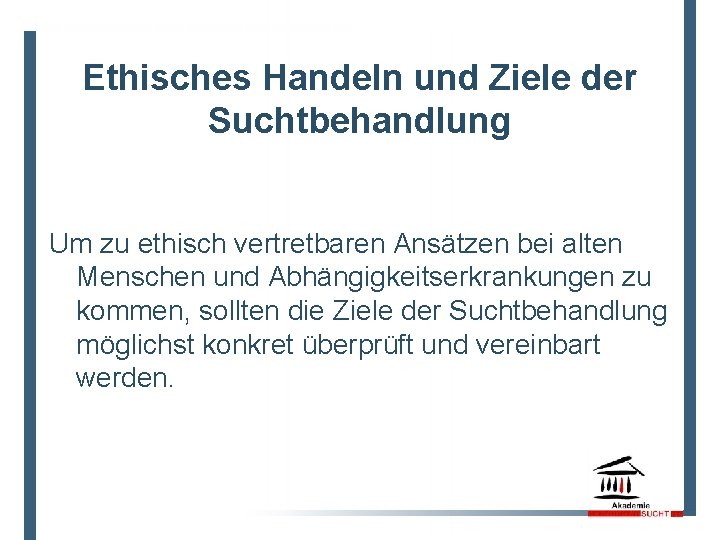 Ethisches Handeln und Ziele der Suchtbehandlung Um zu ethisch vertretbaren Ansätzen bei alten Menschen