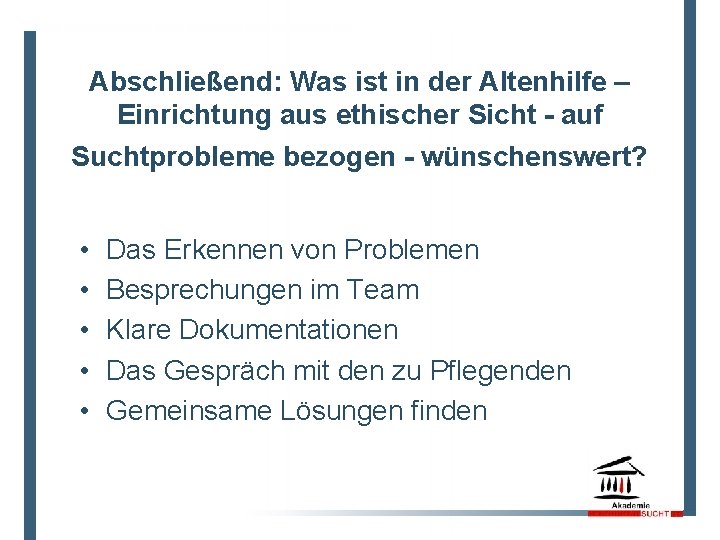 Abschließend: Was ist in der Altenhilfe – Einrichtung aus ethischer Sicht - auf Suchtprobleme