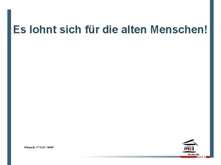 16 Es lohnt sich für die alten Menschen! Bildquelle: PT-DLR / BMBF 