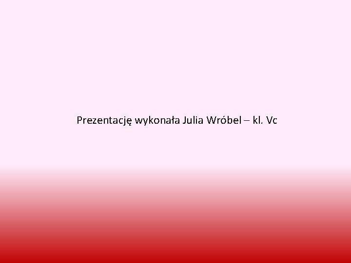 Prezentację wykonała Julia Wróbel – kl. Vc 