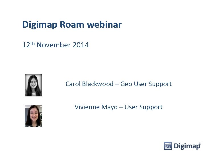 Digimap Roam webinar 12 th November 2014 Carol Blackwood – Geo User Support Vivienne