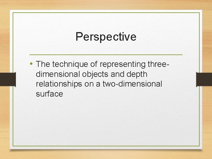 Perspective • The technique of representing threedimensional objects and depth relationships on a two-dimensional