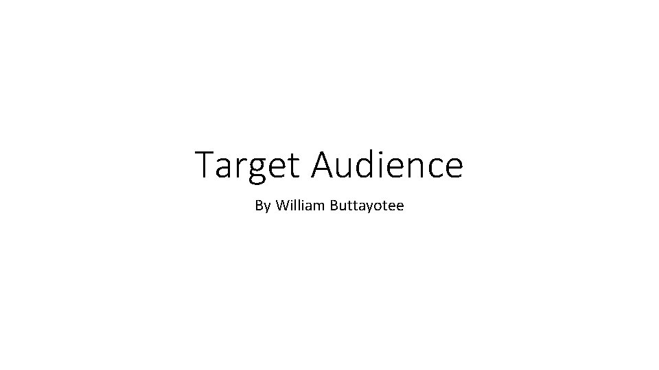 Target Audience By William Buttayotee 