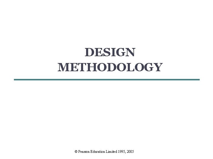 DESIGN METHODOLOGY © Pearson Education Limited 1995, 2005 