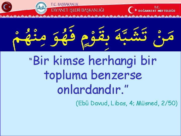 T. C. DOĞANKENT MÜFTÜLÜĞÜ “Bir kimse herhangi bir topluma benzerse onlardandır. ” (Ebû Davud,