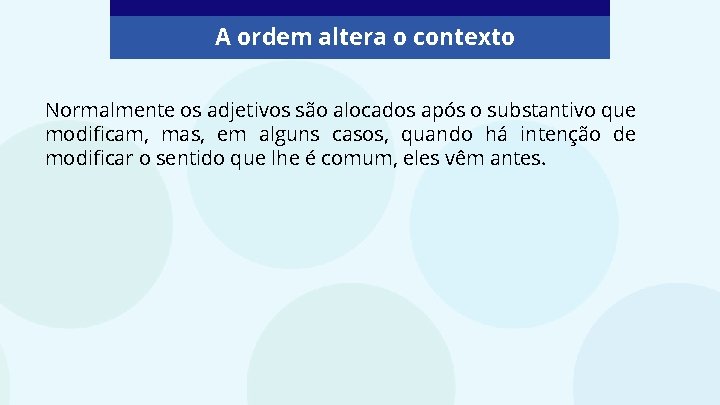 A ordem altera o contexto Normalmente os adjetivos são alocados após o substantivo que