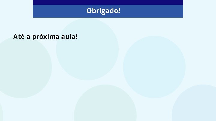 Obrigado! Até a próxima aula! 