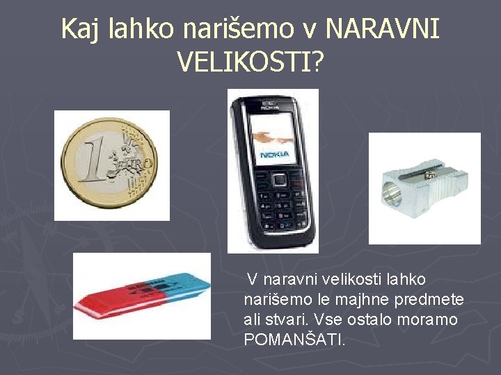 Kaj lahko narišemo v NARAVNI VELIKOSTI? V naravni velikosti lahko narišemo le majhne predmete