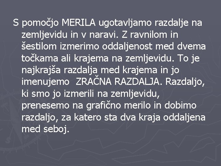 S pomočjo MERILA ugotavljamo razdalje na zemljevidu in v naravi. Z ravnilom in šestilom