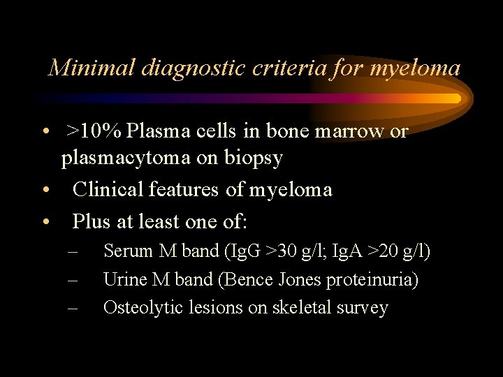 Minimal diagnostic criteria for myeloma • >10% Plasma cells in bone marrow or plasmacytoma