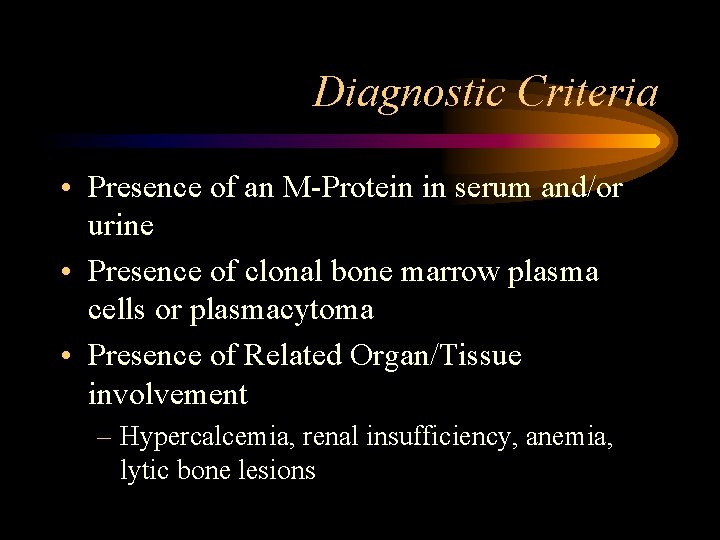 Diagnostic Criteria • Presence of an M-Protein in serum and/or urine • Presence of