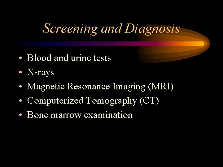 Screening and Diagnosis • • • Blood and urine tests X-rays Magnetic Resonance Imaging