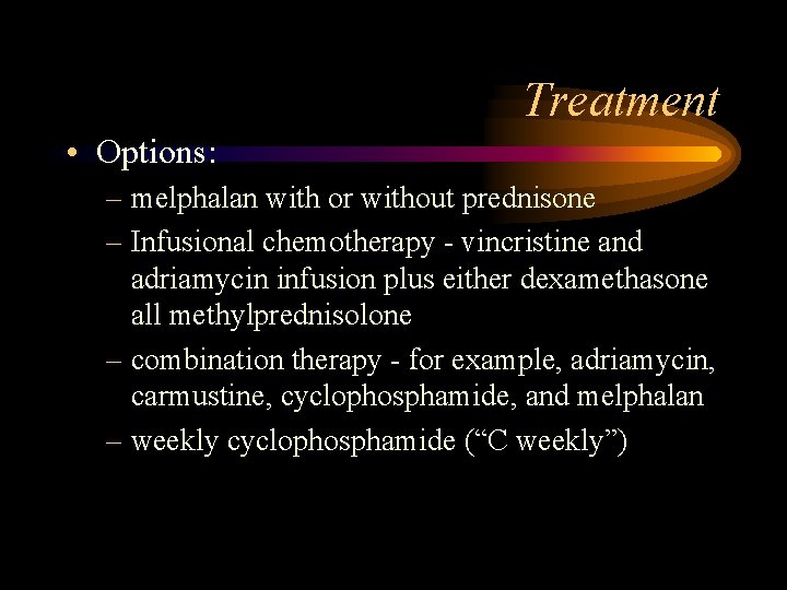 Treatment • Options: – melphalan with or without prednisone – Infusional chemotherapy - vincristine