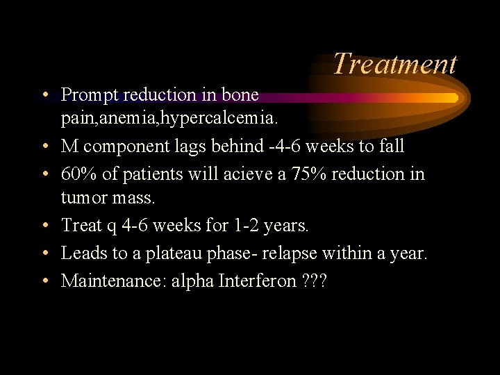 Treatment • Prompt reduction in bone pain, anemia, hypercalcemia. • M component lags behind