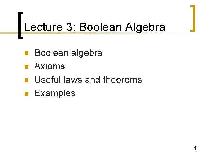 Lecture 3: Boolean Algebra n n Boolean algebra Axioms Useful laws and theorems Examples