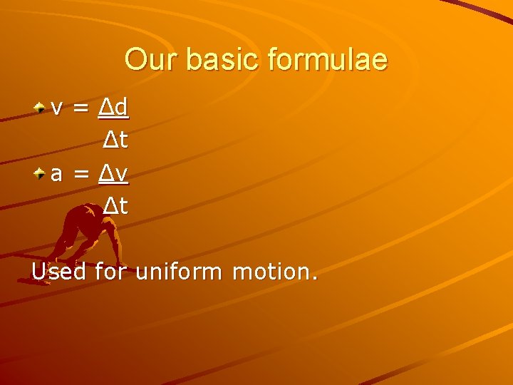 Our basic formulae v = Δd Δt a = Δv Δt Used for uniform