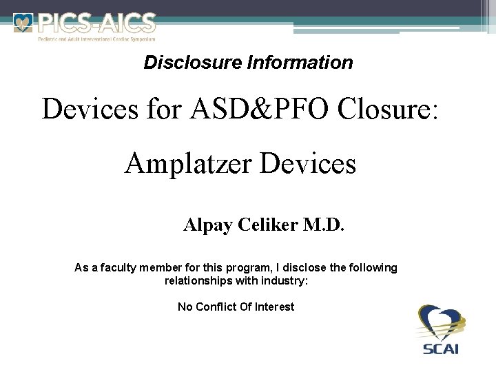 Disclosure Information Devices for ASD&PFO Closure: Amplatzer Devices Alpay Celiker M. D. As a