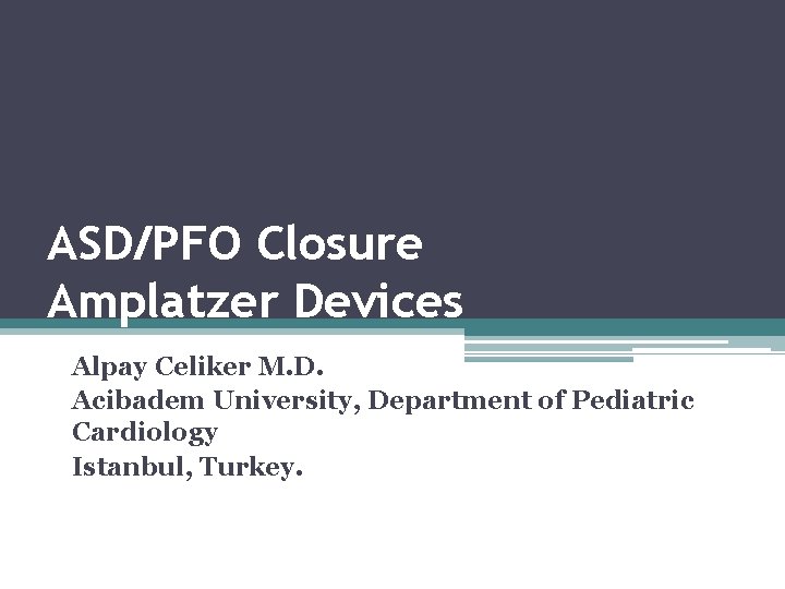 ASD/PFO Closure Amplatzer Devices Alpay Celiker M. D. Acibadem University, Department of Pediatric Cardiology