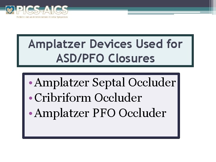 Amplatzer Devices Used for ASD/PFO Closures • Amplatzer Septal Occluder • Cribriform Occluder •