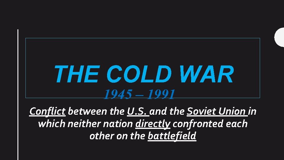 THE COLD WAR 1945 – 1991 Conflict between the U. S. and the Soviet