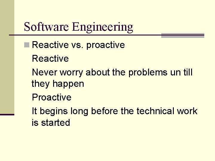 Software Engineering n Reactive vs. proactive Reactive Never worry about the problems un till