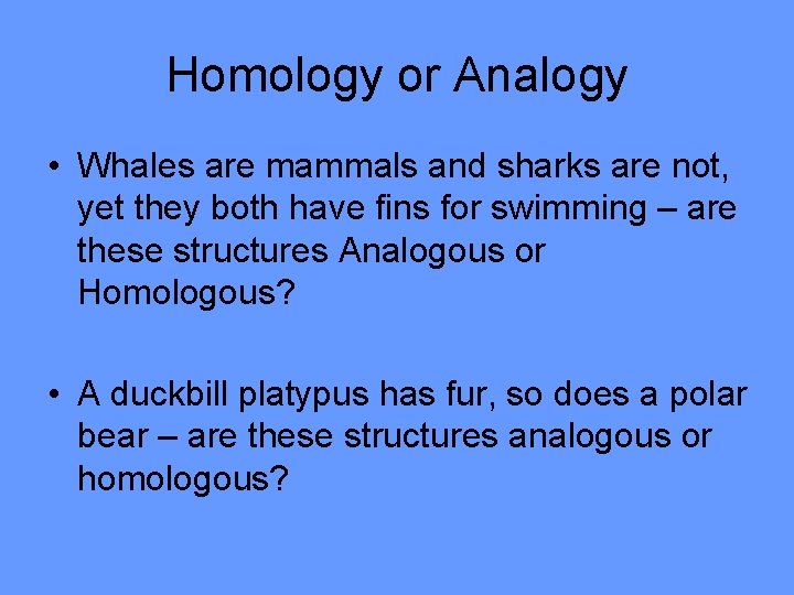 Homology or Analogy • Whales are mammals and sharks are not, yet they both